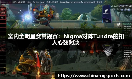 室内全明星赛常规赛：Nigma对阵Tundra的扣人心弦对决