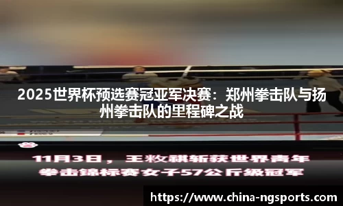 2025世界杯预选赛冠亚军决赛：郑州拳击队与扬州拳击队的里程碑之战