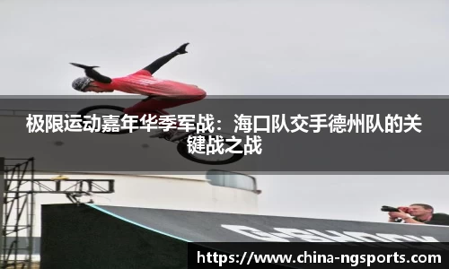 极限运动嘉年华季军战：海口队交手德州队的关键战之战